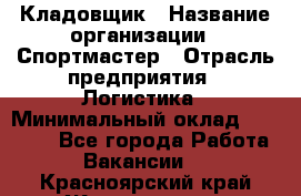 Кладовщик › Название организации ­ Спортмастер › Отрасль предприятия ­ Логистика › Минимальный оклад ­ 28 650 - Все города Работа » Вакансии   . Красноярский край,Железногорск г.